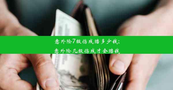 意外险7级伤残赔多少钱;意外险几级伤残才会赔钱