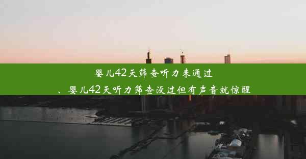 婴儿42天筛查听力未通过、婴儿42天听力筛查没过但有声音就惊醒