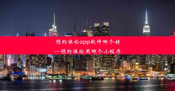 预约体检app软件哪个好—预约体检用哪个小程序