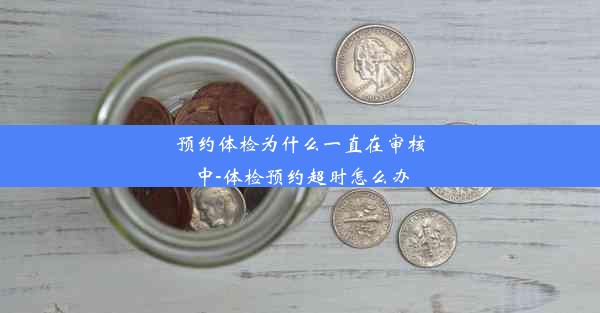 预约体检为什么一直在审核中-体检预约超时怎么办