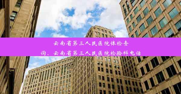 云南省第三人民医院体检查询、云南省第三人民医院检验科电话