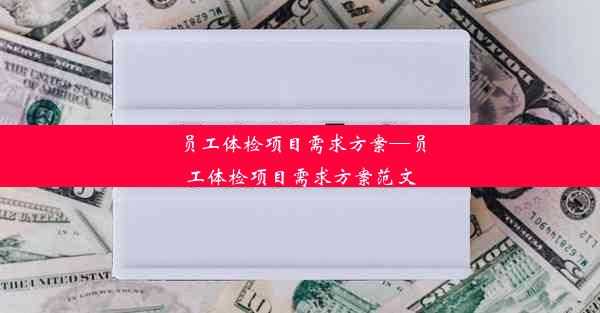 <b>员工体检项目需求方案—员工体检项目需求方案范文</b>