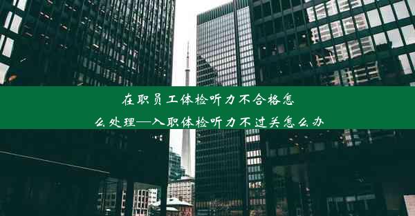 <b>在职员工体检听力不合格怎么处理—入职体检听力不过关怎么办</b>