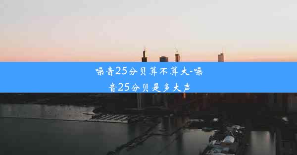 噪音25分贝算不算大-噪音25分贝是多大声