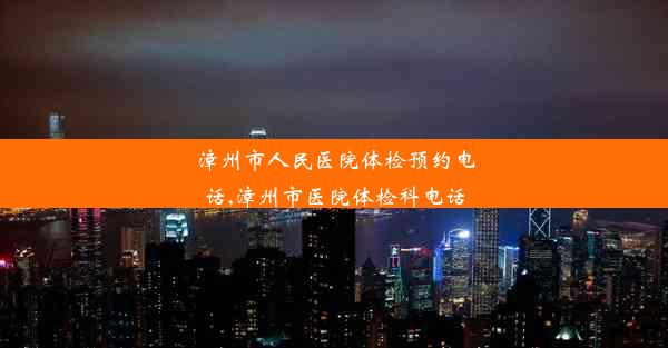 漳州市人民医院体检预约电话,漳州市医院体检科电话