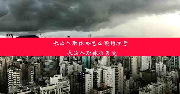 长治入职体检怎么预约挂号_长治入职体检医院