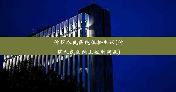 仲恺人民医院体检电话(仲恺人民医院上班时间表)