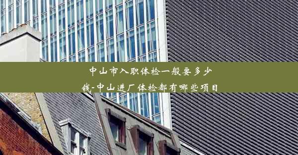 <b>中山市入职体检一般要多少钱-中山进厂体检都有哪些项目</b>