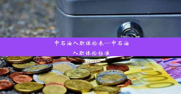 中石油入职体检表—中石油入职体检标准