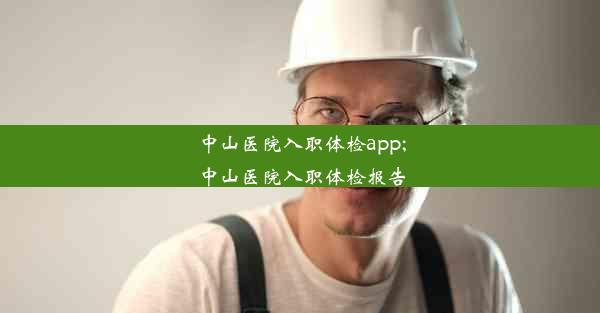 中山医院入职体检app;中山医院入职体检报告