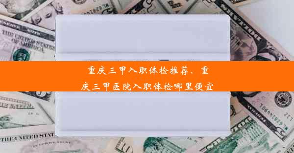 <b>重庆三甲入职体检推荐、重庆三甲医院入职体检哪里便宜</b>