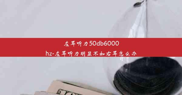 左耳听力50db6000hz-左耳听力明显不如右耳怎么办