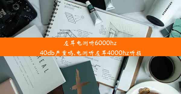 左耳电测听6000hz 40db严重吗,电测听左耳4000hz听损