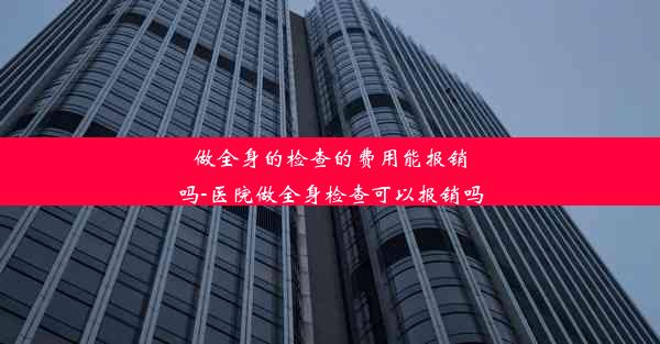 做全身的检查的费用能报销吗-医院做全身检查可以报销吗