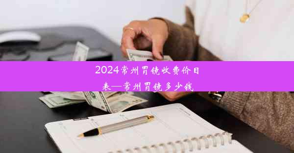 2024常州胃镜收费价目表—常州胃镜多少钱