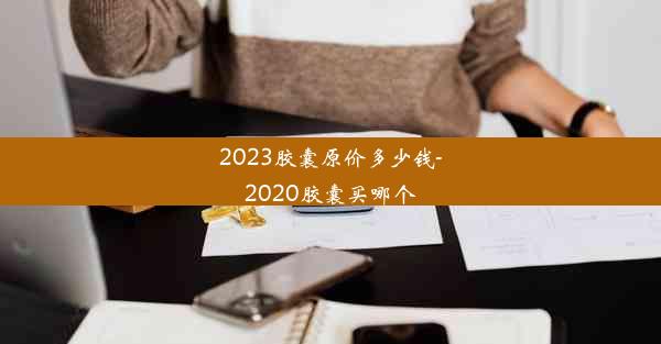 2023胶囊原价多少钱-2020胶囊买哪个