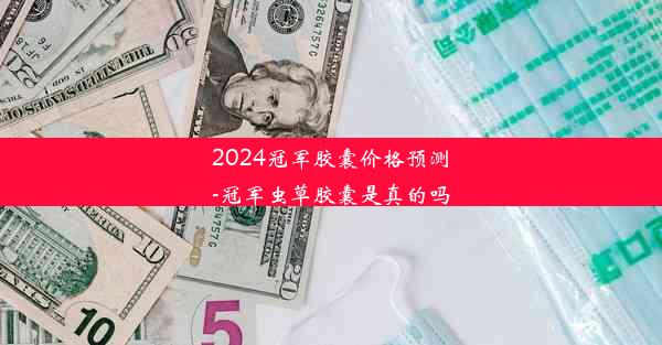 2024冠军胶囊价格预测-冠军虫草胶囊是真的吗