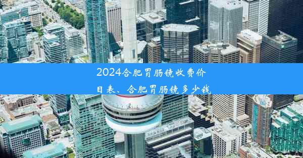 <b>2024合肥胃肠镜收费价目表、合肥胃肠镜多少钱</b>