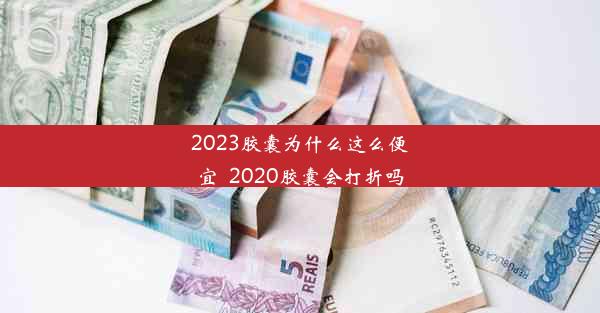 2023胶囊为什么这么便宜_2020胶囊会打折吗