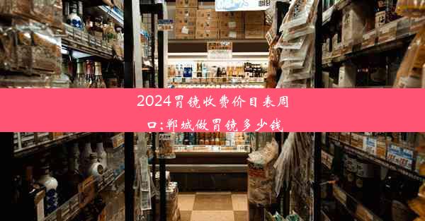 2024胃镜收费价目表周口;郸城做胃镜多少钱