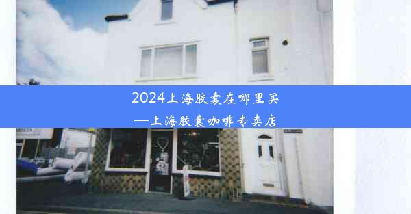 <b>2024上海胶囊在哪里买—上海胶囊咖啡专卖店</b>