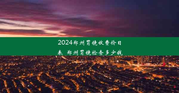 <b>2024郑州胃镜收费价目表_郑州胃镜检查多少钱</b>