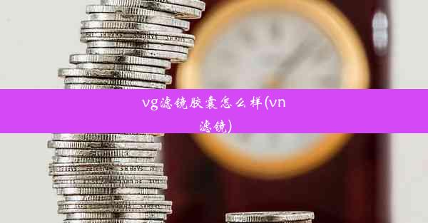 vg滤镜胶囊怎么样(vn滤镜)