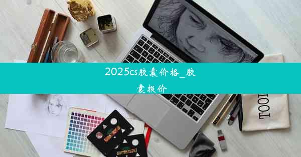 2025cs胶囊价格_胶囊报价