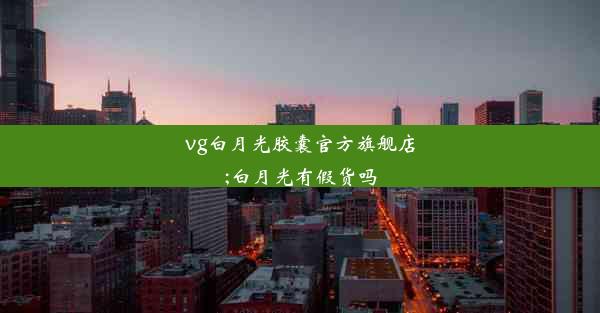 vg白月光胶囊官方旗舰店;白月光有假货吗