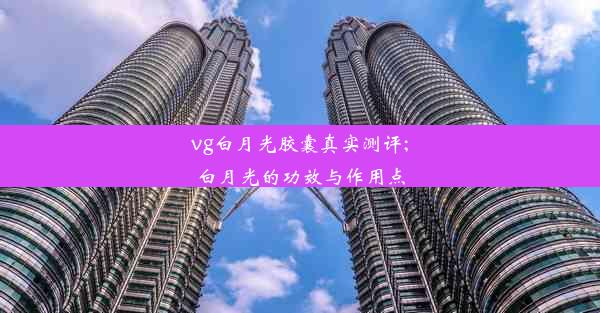 <b>vg白月光胶囊真实测评;白月光的功效与作用点</b>