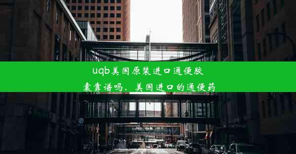 uqb美国原装进口通便胶囊靠谱吗、美国进口的通便药