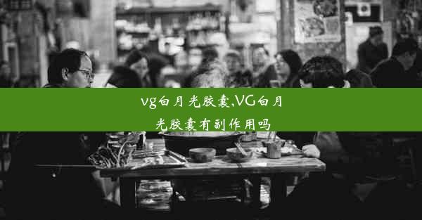 vg白月光胶囊,VG白月光胶囊有副作用吗