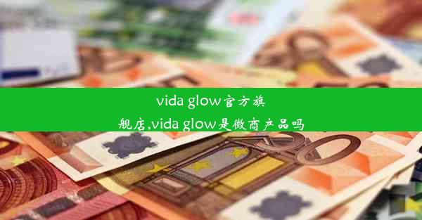 <b>vida glow官方旗舰店,vida glow是微商产品吗</b>