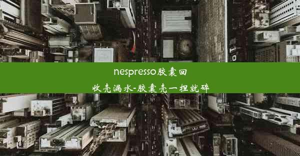 <b>nespresso胶囊回收壳漏水-胶囊壳一捏就碎</b>