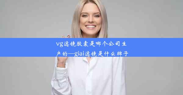 vg滤镜胶囊是哪个公司生产的—giai滤镜是什么牌子