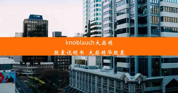 knoblauch大蒜精胶囊说明书_大蒜精华胶囊