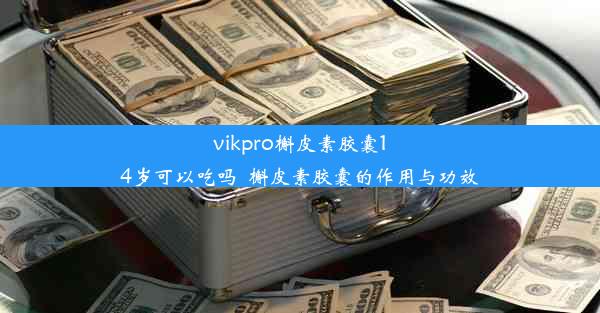 vikpro槲皮素胶囊14岁可以吃吗_槲皮素胶囊的作用与功效