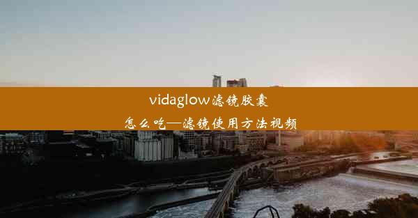 vidaglow滤镜胶囊怎么吃—滤镜使用方法视频