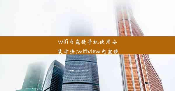 wifi内窥镜手机使用安装方法;wifiview内窥镜