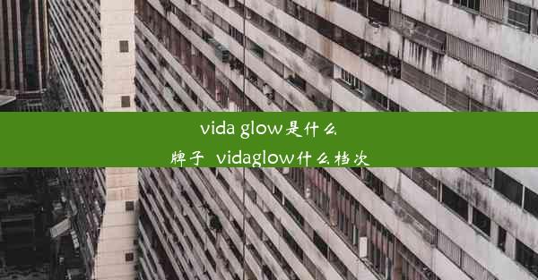 vida glow是什么牌子_vidaglow什么档次