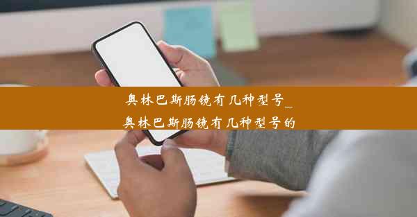 奥林巴斯肠镜有几种型号_奥林巴斯肠镜有几种型号的