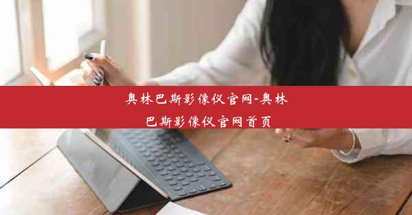 奥林巴斯影像仪官网-奥林巴斯影像仪官网首页