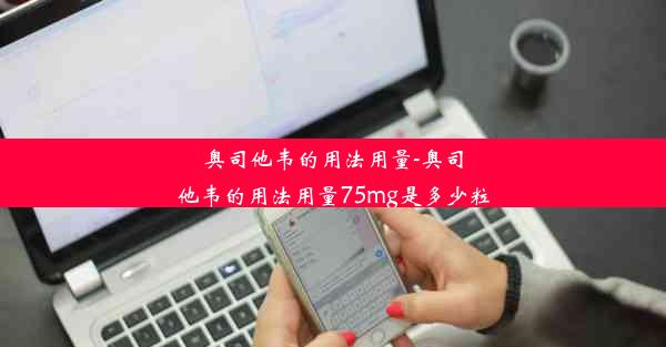 奥司他韦的用法用量-奥司他韦的用法用量75mg是多少粒