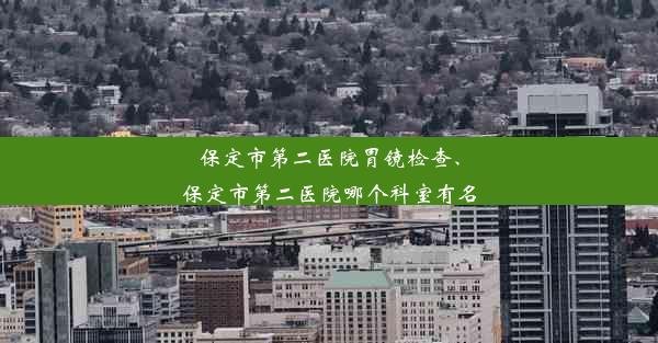 保定市第二医院胃镜检查、保定市第二医院哪个科室有名