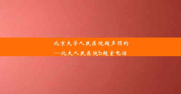 北京大学人民医院超声预约—北大人民医院b超室电话