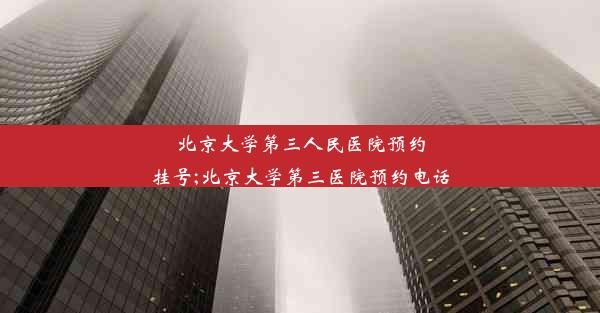 北京大学第三人民医院预约挂号;北京大学第三医院预约电话