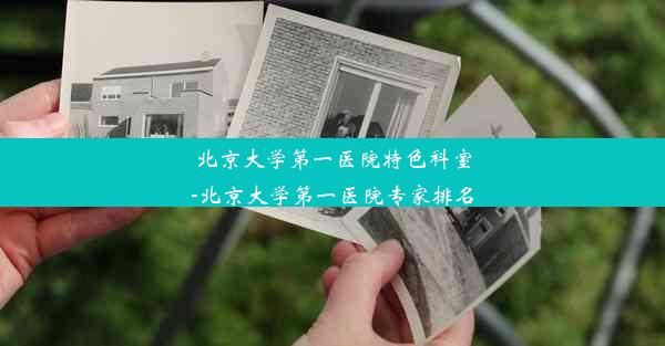 北京大学第一医院特色科室-北京大学第一医院专家排名