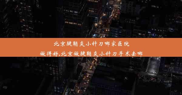 北京腱鞘炎小针刀哪家医院做得好,北京做腱鞘炎小针刀手术去哪