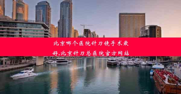 北京哪个医院针刀镜手术最好,北京针刀总医院官方网站