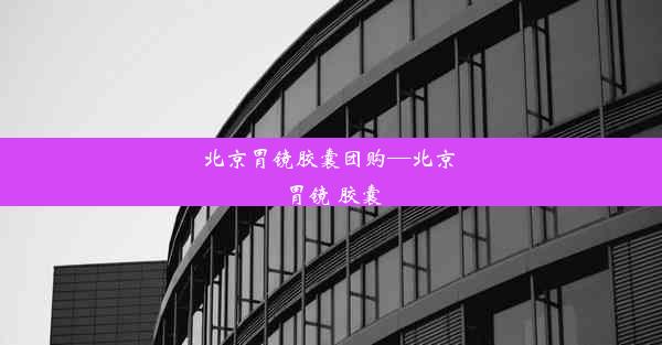 北京胃镜胶囊团购—北京 胃镜 胶囊